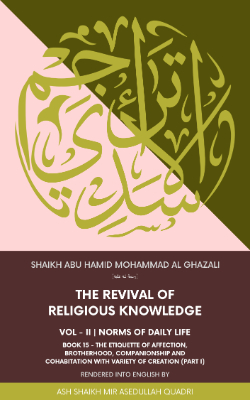 Ihya Al Uloom | The revival of religious knowledge | Volume 2, Book 15 | The Etiquette of Affection, Brotherhood, Companionship and Cohabitation with variety of creation (Part I)