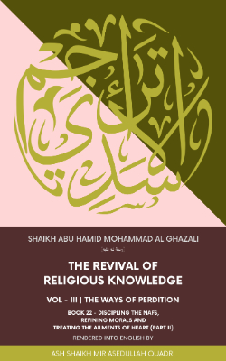 Ihya Al Uloom | The revival of religious knowledge | Volume 3, Book 22 | Discipling the Nafs, Refining Morals and Treating the ailments of Heart (Part II)