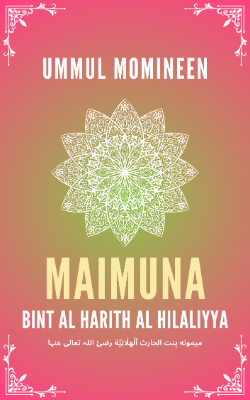 Ummul Momineen Maimuna bint Al-Harith Al-Hilaliyya (رضئ اللہ تعالی عنہا)